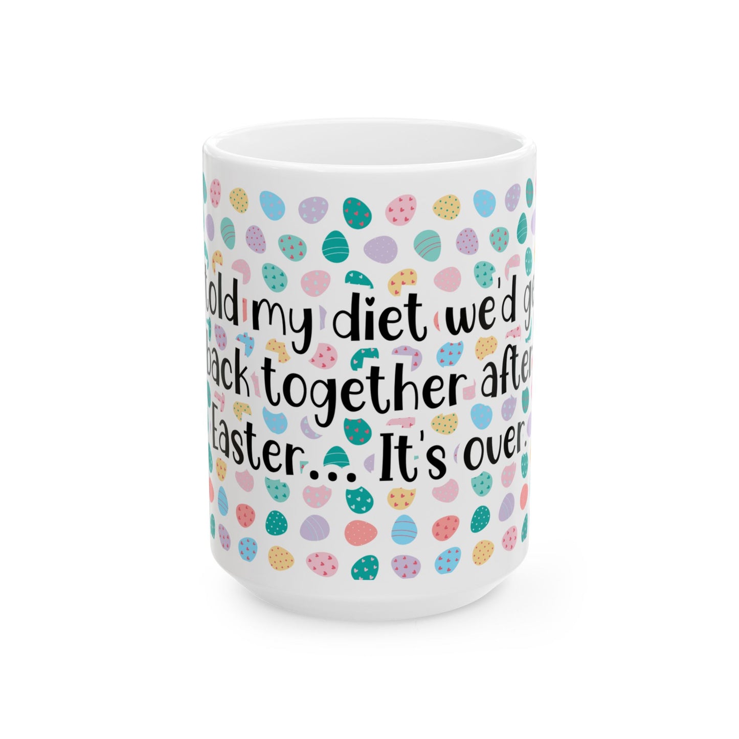 "I told my diet we’d get back together after Easter… It’s over" - Easter Celebration Ceramic Mug - Fun Diet Humor